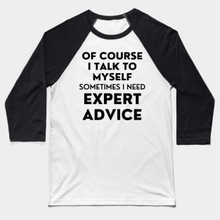 Of Course I Talk To Myself. Sometimes I Need Expert Advice. Funny Sarcastic Saying For All The Experts Out There Baseball T-Shirt